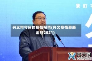 兴义市今日的疫情报告(兴义疫情最新消息2021)