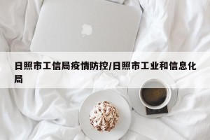 日照市工信局疫情防控/日照市工业和信息化局
