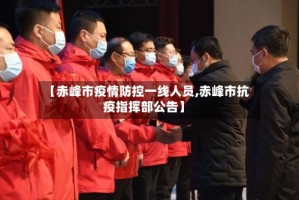 【赤峰市疫情防控一线人员,赤峰市抗疫指挥部公告】