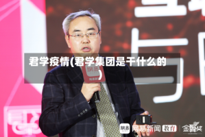 君学疫情(君学集团是干什么的)