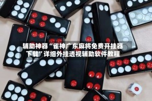 辅助神器“雀神广东麻将免费开挂器下载”详细外挂透视辅助软件教程