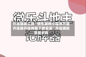 开挂辅助工具“微乐麻将小程序万能开挂器开挂神器下载安装”开挂辅助详细步骤