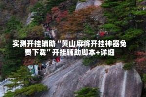 实测开挂辅助“黄山麻将开挂神器免费下载”开挂辅助脚本+详细