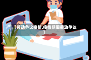 【劳动争议疫情,疫情期间劳动争议】