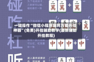 一键操作“微信小程序麻将万能开挂神器”(免费)开挂辅助教学(最新辅助开挂教程)