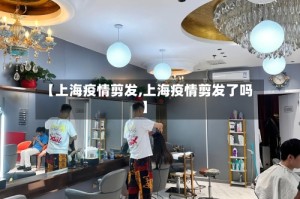 【上海疫情剪发,上海疫情剪发了吗】