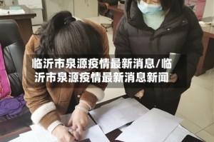临沂市泉源疫情最新消息/临沂市泉源疫情最新消息新闻