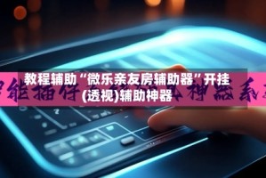 教程辅助“微乐亲友房辅助器”开挂(透视)辅助神器