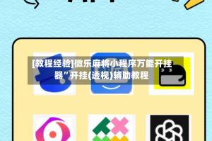 [教程经验]微乐麻将小程序万能开挂器”开挂(透视)辅助教程