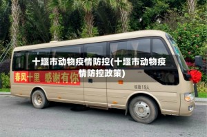 十堰市动物疫情防控(十堰市动物疫情防控政策)