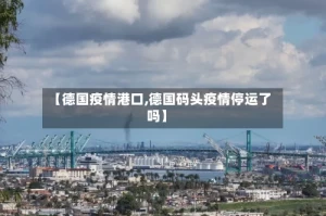 【德国疫情港口,德国码头疫情停运了吗】