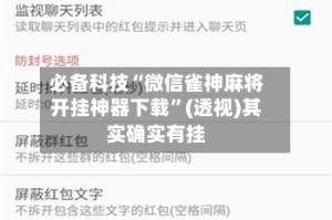 必备科技“微信雀神麻将开挂神器下载”(透视)其实确实有挂