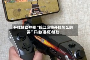 开挂辅助神器“皖江麻将开挂怎么购买”开挂(透视)辅助