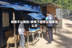 疫情不让倒班/疫情下班不让回家怎么办