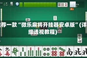 推荐一款“微乐麻将开挂器安卓版”(详细透视教程)