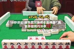 18秒详论!微乐四川麻将必赢神器”真实开挂技巧分享