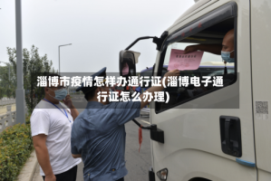 淄博市疫情怎样办通行证(淄博电子通行证怎么办理)