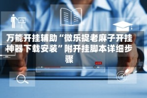 万能开挂辅助“微乐捉老麻子开挂神器下载安装”附开挂脚本详细步骤