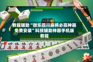 教程辅助“微乐四川麻将必赢神器免费安装”科技辅助神器手机版教程