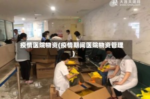 疫情医院物资(疫情期间医院物资管理)