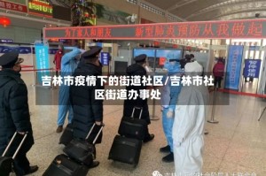 吉林市疫情下的街道社区/吉林市社区街道办事处