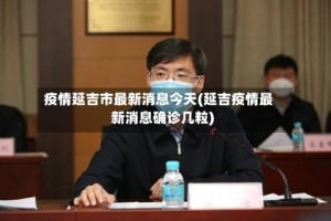 疫情延吉市最新消息今天(延吉疫情最新消息确诊几粒)