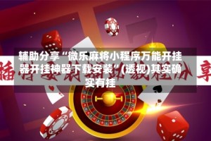 辅助分享“微乐麻将小程序万能开挂器开挂神器下载安装”(透视)其实确实有挂