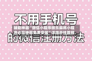 辅助神器“微信小程序微乐麻将小程序必赢神器免费安装”详细开挂教程