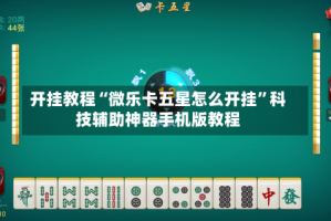 开挂教程“微乐卡五星怎么开挂”科技辅助神器手机版教程