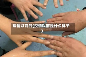 疫情以前的(疫情以前是什么样子)