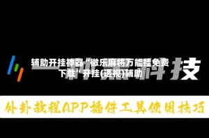 辅助开挂神器“微乐麻将万能挂免费下载”开挂(透视)辅助