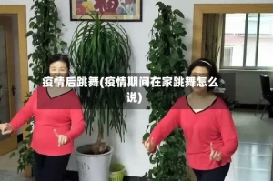 疫情后跳舞(疫情期间在家跳舞怎么说)