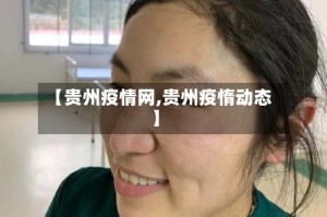 【贵州疫情网,贵州疫惰动态】