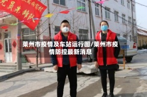 莱州市疫情及车站运行图/莱州市疫情防控最新消息