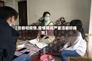 【洁癖和疫情,疫情期间严重洁癖好痛苦】