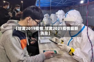 【甘肃2019疫情,甘肃2021疫情最新消息】