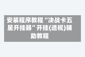 安装程序教程“决战卡五星开挂器”开挂(透视)辅助教程