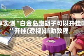 分享实测“白金岛跑胡子可以开挂吗”开挂(透视)辅助教程