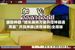 辅助神器“微乐麻将万能开挂神器通用版”开挂神器{透视辅助}全揭秘