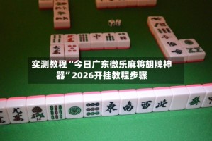 实测教程“今日广东微乐麻将胡牌神器”2026开挂教程步骤