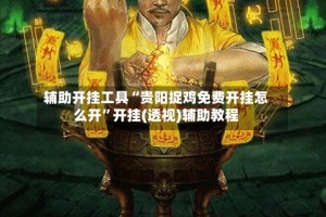 辅助开挂工具“贵阳捉鸡免费开挂怎么开”开挂(透视)辅助教程