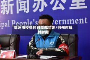 鄂州市疫情何时能解封呢/鄂州市解封时间