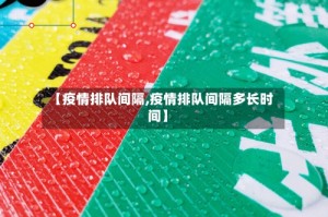 【疫情排队间隔,疫情排队间隔多长时间】