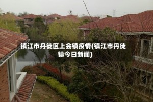 镇江市丹徒区上会镇疫情(镇江市丹徒镇今日新闻)
