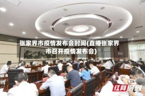 张家界市疫情发布会时间(直播张家界市召开疫情发布会)