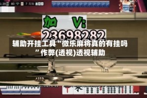辅助开挂工具“微乐麻将真的有挂吗”作弊(透视)透视辅助