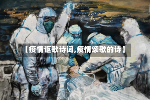 【疫情讴歌诗词,疫情颂歌的诗】
