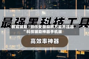 教程辅助“微乐安徽麻将万能开挂器”科技辅助神器手机版