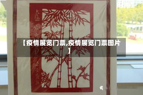 【疫情展览门票,疫情展览门票图片】-第1张图片