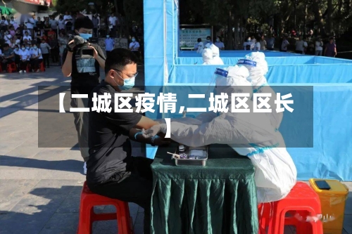 【二城区疫情,二城区区长】-第1张图片